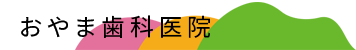 福島県福島市の歯医者　おやま歯科医院